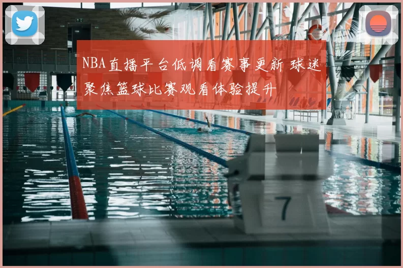 NBA直播平台低调看赛事更新 球迷聚焦篮球比赛观看体验提升