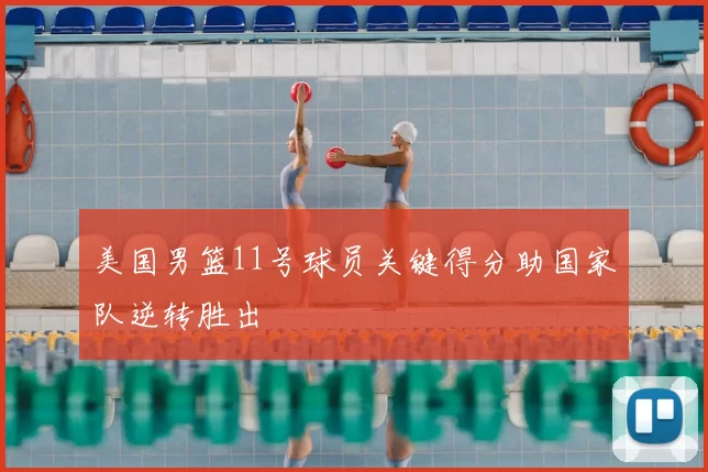 美国男篮11号球员关键得分助国家队逆转胜出