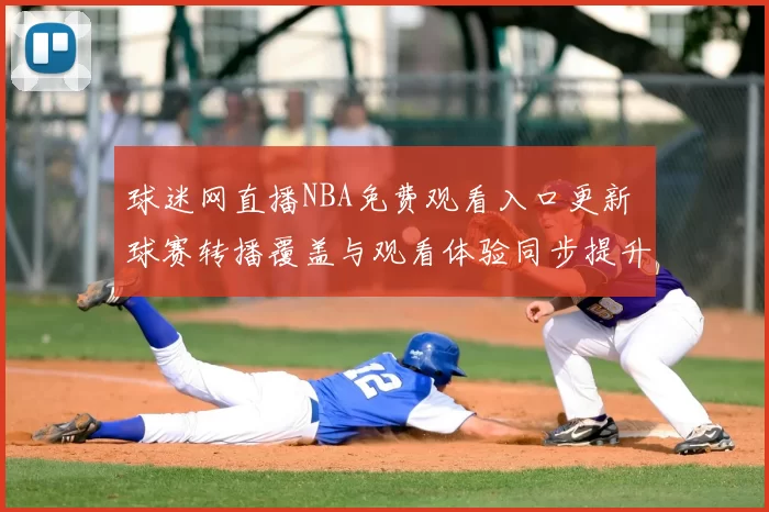 球迷网直播NBA免费观看入口更新 球赛转播覆盖与观看体验同步提升