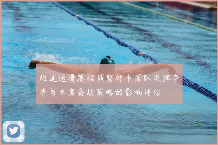 短道速滑赛程调整对中国队奖牌争夺与冬奥备战策略的影响评估