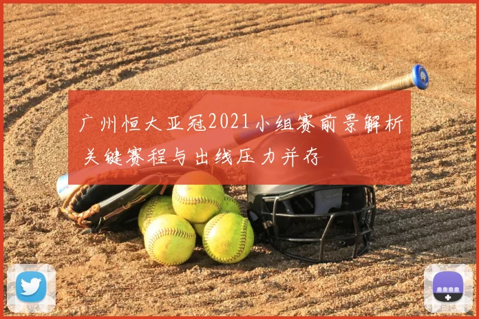 广州恒大亚冠2021小组赛前景解析 关键赛程与出线压力并存