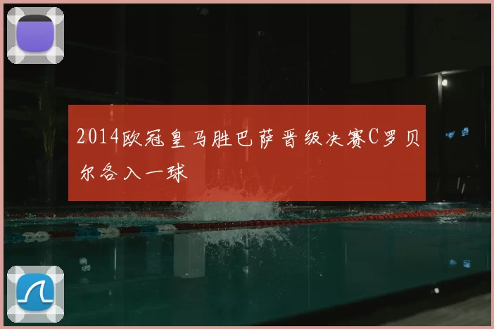 2014欧冠皇马胜巴萨晋级决赛C罗贝尔各入一球