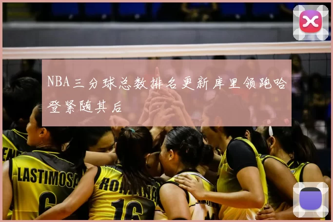 NBA三分球总数排名更新库里领跑哈登紧随其后