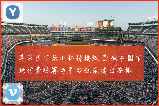 苹果买下欧洲杯转播权 影响中国市场付费观赛与平台独家播出安排