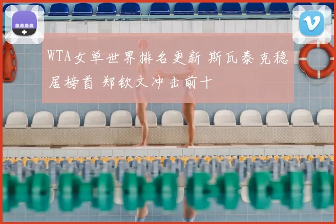 WTA女单世界排名更新 斯瓦泰克稳居榜首 郑钦文冲击前十