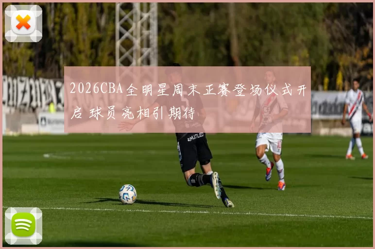 2026CBA全明星周末正赛登场仪式开启 球员亮相引期待