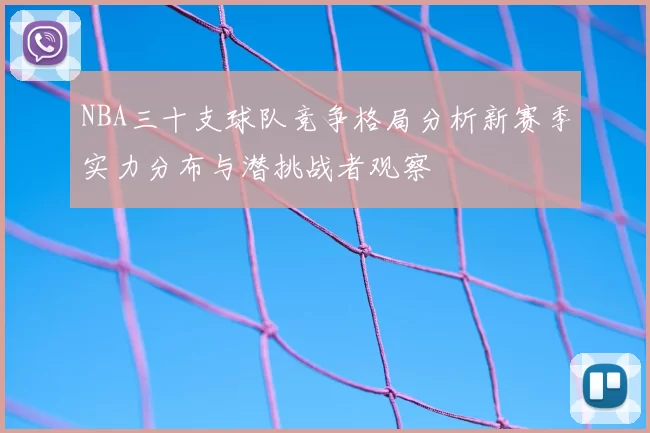NBA三十支球队竞争格局分析新赛季实力分布与潜挑战者观察
