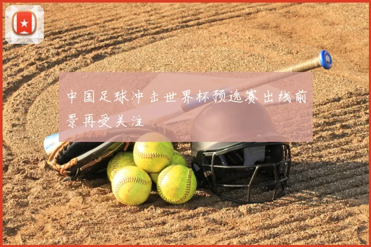 中国足球冲击世界杯预选赛出线前景再受关注