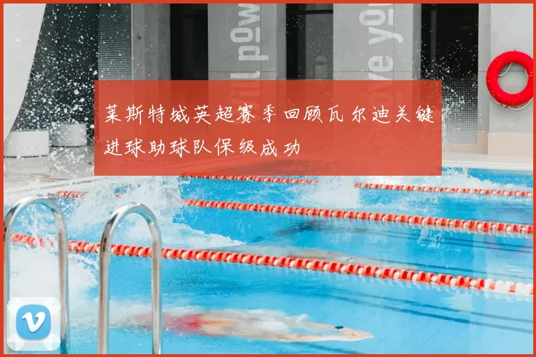 莱斯特城英超赛季回顾瓦尔迪关键进球助球队保级成功