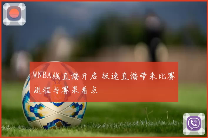 WNBA线直播开启 极速直播带来比赛进程与赛果看点