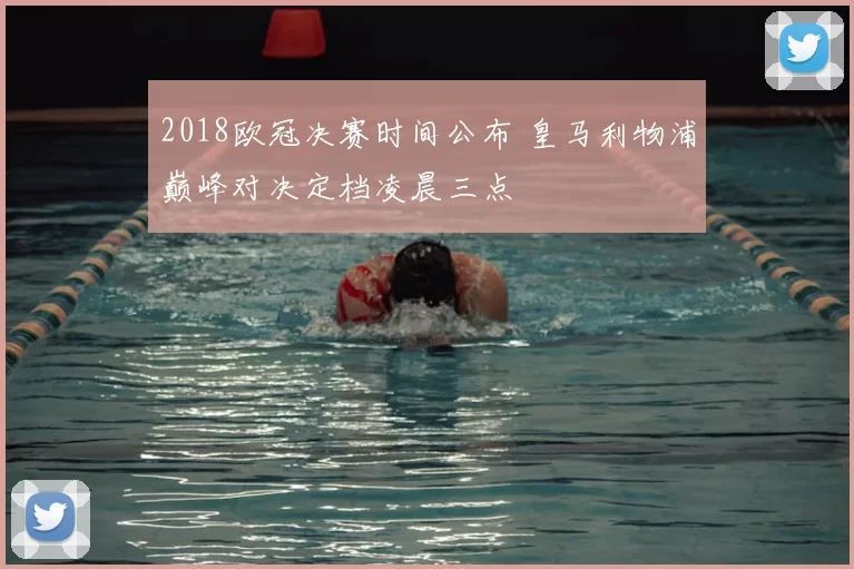2018欧冠决赛时间公布 皇马利物浦巅峰对决定档凌晨三点