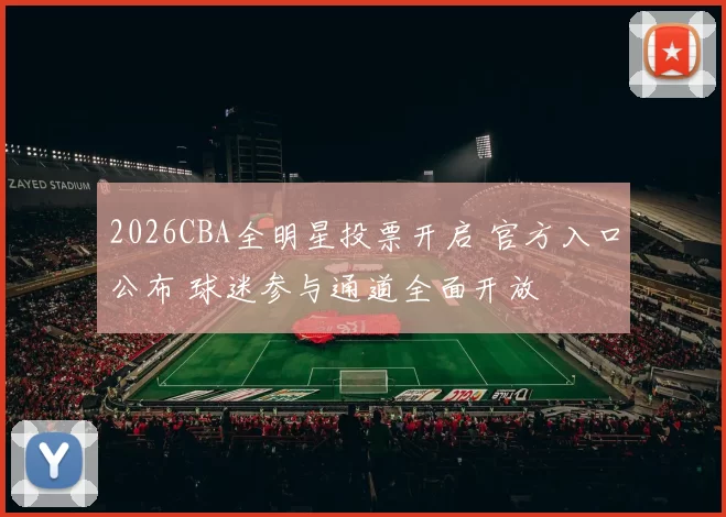 2026CBA全明星投票开启 官方入口公布 球迷参与通道全面开放