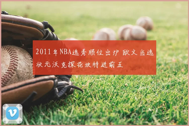 2011年NBA选秀顺位出炉 欧文当选状元沃克探花坎特进前五