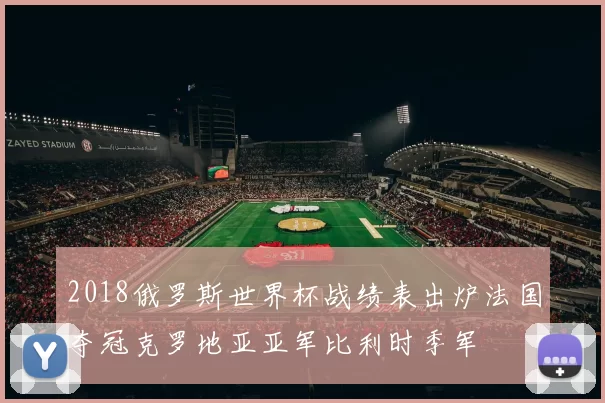 2018俄罗斯世界杯战绩表出炉法国夺冠克罗地亚亚军比利时季军