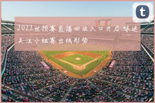 2022世预赛直播回放入口开启 球迷关注小组赛出线形势