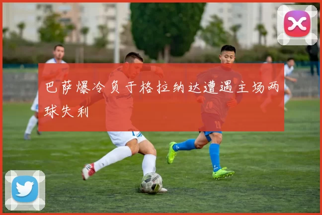 巴萨爆冷负于格拉纳达遭遇主场两球失利