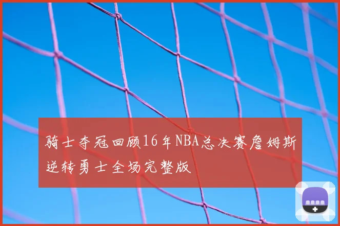 骑士夺冠回顾16年NBA总决赛詹姆斯逆转勇士全场完整版
