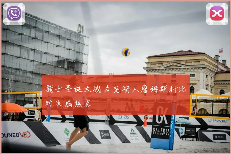 骑士圣诞大战力克湖人詹姆斯科比对决成焦点