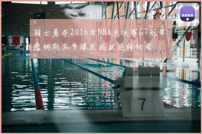 骑士勇夺2016年NBA总决赛G7冠军 詹姆斯末节爆发成就逆转传奇