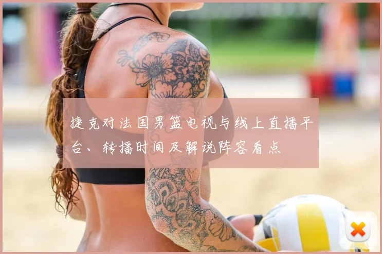 捷克对法国男篮电视与线上直播平台、转播时间及解说阵容看点