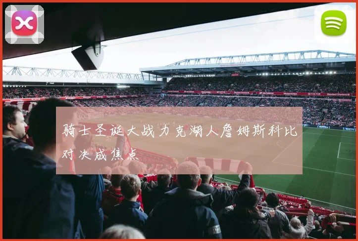 骑士圣诞大战力克湖人詹姆斯科比对决成焦点