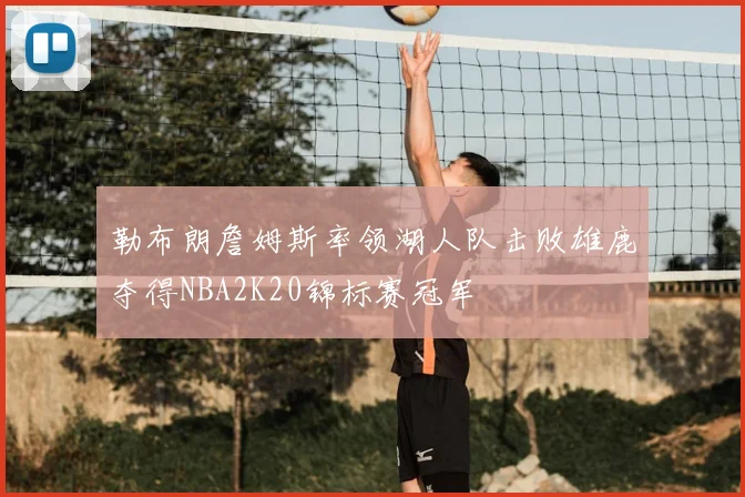 勒布朗詹姆斯率领湖人队击败雄鹿夺得NBA2K20锦标赛冠军