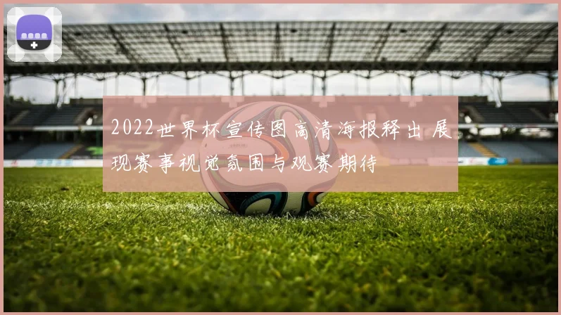 2022世界杯宣传图高清海报释出 展现赛事视觉氛围与观赛期待