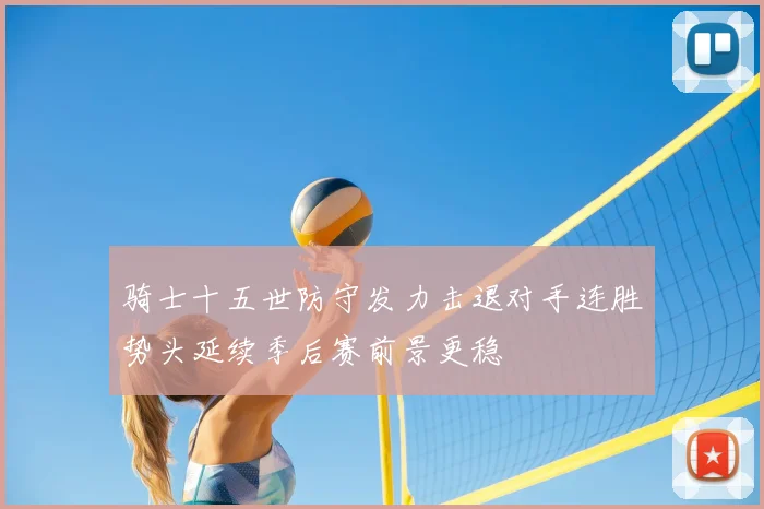骑士十五世防守发力击退对手连胜势头延续季后赛前景更稳