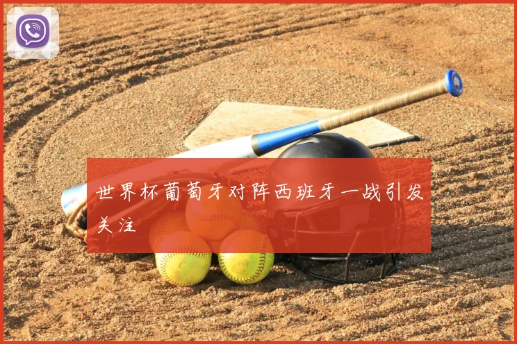 世界杯葡萄牙对阵西班牙一战引发关注